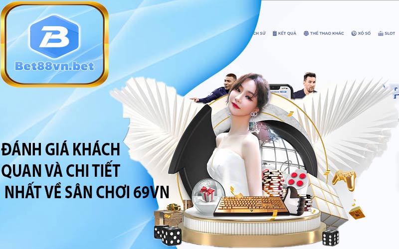 Đánh giá khách quan và chi tiết nhất về sân chơi 69VN