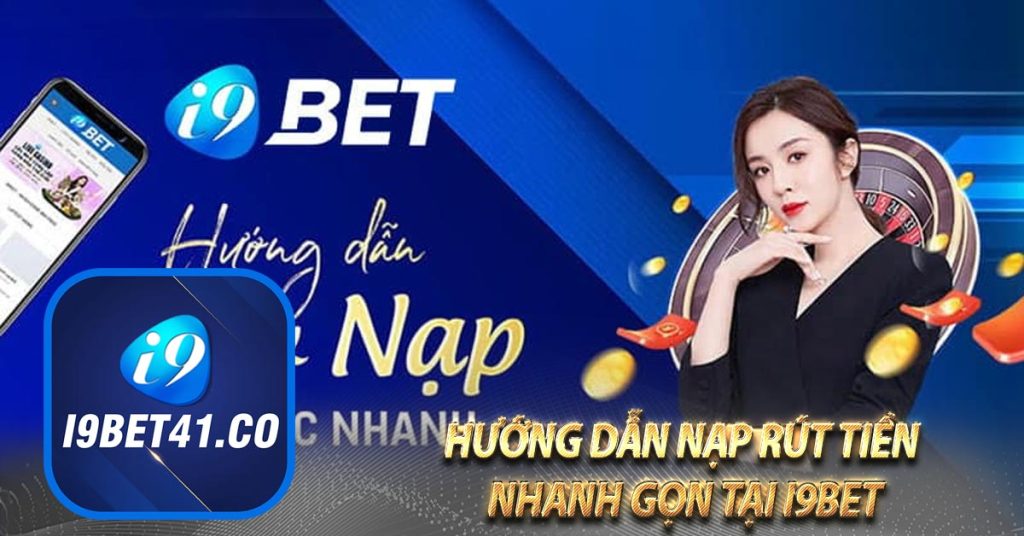 Hướng dẫn nạp rút tiền nhanh gọn tại i9bet